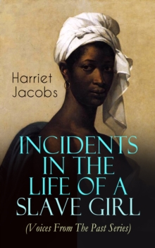 Incidents in the Life of a Slave Girl (Voices From The Past Series) : A Painful Memoir That Uncovered the Despicable Sexual, Emotional & Psychological Abuse of a Slave Women, Her Determination to Esca