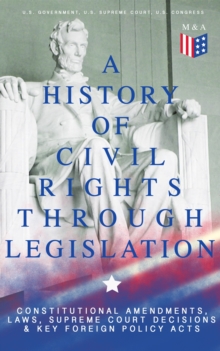 A History of Civil Rights Through Legislation: Constitutional Amendments, Laws, Supreme Court Decisions & Key Foreign Policy Acts : Declaration of Independence, U.S. Constitution, Bill of Rights, Comp