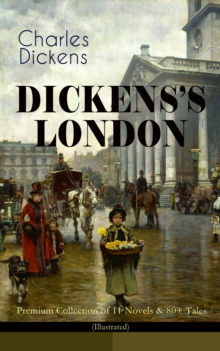 DICKENS'S LONDON - Premium Collection of 11 Novels & 80+ Tales (Illustrated) : The Capital Through the Eyes of the Greatest British Author: Sketches by Boz, Oliver Twist, A Tale of Two Cities, Nichola