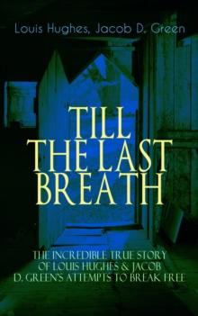 TILL THE LAST BREATH - The Incredible True Story of Hughes & D. Green's Attempts to Break Free : Thirty Years a Slave & Narrative of the Life of J.D. Green, A Runaway Slave - Accounts of the two Afric