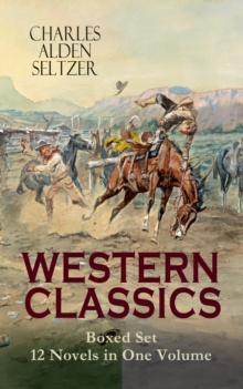 WESTERN CLASSICS Boxed Set - 12 Novels in One Volume : Adventure Tales of the Wild West: The Two-Gun Man, The Coming of the Law, The Trail to Yesterday, The Boss of the Lazy Y, The Range Boss, The Ran