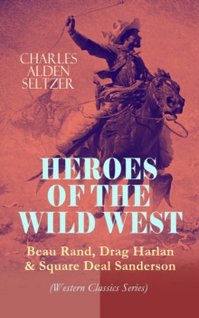 HEROES OF THE WILD WEST - Beau Rand, Drag Harlan & Square Deal Sanderson (Western Classics Series) : Action & Adventure Novels