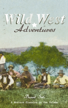 WILD WEST ADVENTURES - Boxed Set: 9 Western Classics in One Volume (Illustrated) : The Girl at the Halfway House, The Law of the Land, Heart's Desire, The Way of a Man, 54-40 or Fight, The Man Next Do