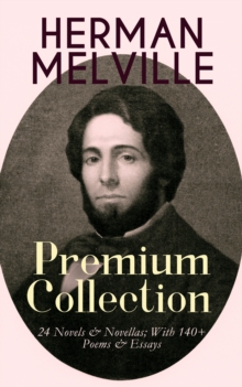 HERMAN MELVILLE - Premium Collection: 24 Novels & Novellas; With 140+ Poems & Essays : Adventure Classics, Sea Tales & Philosophical Novels, Including Moby-Dick, Typee, Omoo, Bartleby the Scrivener, B