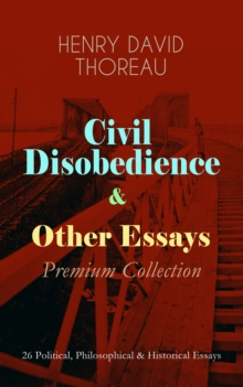 Civil Disobedience & Other Essays - Premium Collection : 26 Political, Philosophical & Historical Essays - Slavery in Massachusetts, Life Without Principle, The Landlord, Walking, Sir Walter Raleigh,