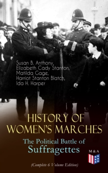 History of Women's Marches - The Political Battle of Suffragettes (Complete 6 Volume Edition) : Including Documents, Images, Letters, Newspaper Articles, Conference Reports, Speeches, Court Transcript