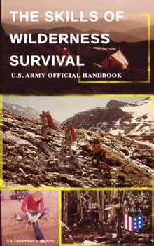 The Skills of Wilderness Survival - U.S. Army Official Handbook : How to Fight for Your Life - Become Self-Reliant and Prepared: Learn how to Handle the Most Hostile Environments, How to Find Water &