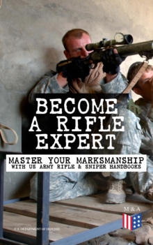 Become a Rifle Expert - Master Your Marksmanship With US Army Rifle & Sniper Handbooks : Sniper & Counter Sniper Techniques; M16A1, M16A2/3, M16A4 & M4 Carbine; Combat Fire Methods, Night Fire Trainin