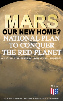 Mars: Our New Home? - National Plan to Conquer the Red Planet (Official Strategies of NASA & U.S. Congress) : Journey to Mars - Information, Strategy and Plans & Presidential Act to Authorize the NASA