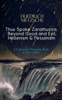 Thus Spoke Zarathustra, Beyond Good and Evil, Hellenism & Pessimism : 3 Unbeatable Philosophy Books in One Volume - The Birth of Tragedy