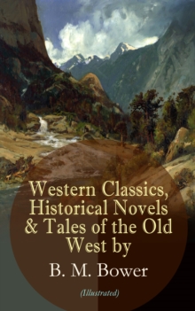 Western Classics, Historical Novels & Tales of the Old West by B. M. Bower (Illustrated) : Including the Flying U Series, The Lonesome Trail, The Range Dwellers, The Long Shadow, The Gringos, Starr of