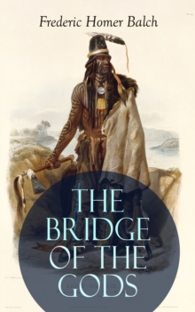 THE BRIDGE OF THE GODS (Illustrated) : Western Classic - A Tragic Love Story Set in the Beautiful Indian Oregon in the midst of the Native American Fight for Survival