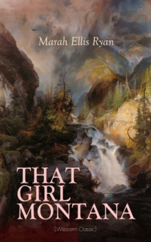 THAT GIRL MONTANA (Western Classic) : From the renowned author of In Love's Domain, A Flower of France, The Treasure Trail & The House of the Dawn