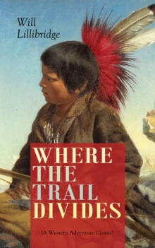 WHERE THE TRAIL DIVIDES (A Western Adventure Classic) : The Original Book Behind the Hollywood Movie: An Unusual and Powerful Tale of Friendship between a Native Indian Boy and a Rancher