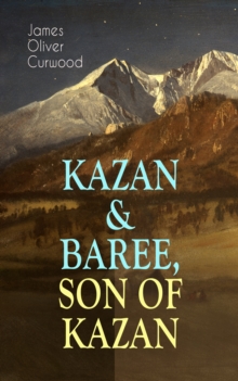 KAZAN & BAREE, SON OF KAZAN : 2 Adventure Novels - Classics of the Great White North