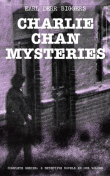 CHARLIE CHAN MYSTERIES - Complete Series: 6 Detective Novels in One Volume : The House Without a Key, The Chinese Parrot, Behind That Curtain, The Black Camel, Charlie Chan Carries On & Keeper of the