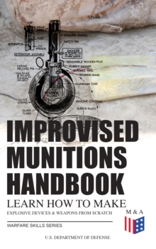 Improvised Munitions Handbook - Learn How to Make Explosive Devices & Weapons from Scratch (Warfare Skills Series) : Illustrated & With Clear Instructions