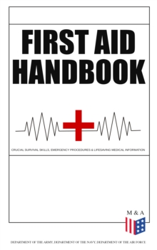 First Aid Handbook - Crucial Survival Skills, Emergency Procedures & Lifesaving Medical Information : Learn the Fundamental Measures for Providing Help to the Injured - With Clear Explanations & 100+