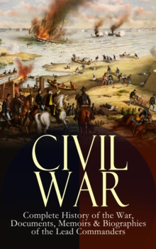 CIVIL WAR - Complete History of the War, Documents, Memoirs & Biographies of the Lead Commanders : Memoirs of Ulysses S. Grant & William T. Sherman, Biographies of Abraham Lincoln, Jefferson Davis & R