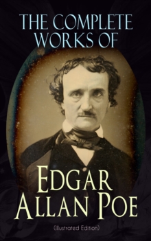 e-artnow s.r.o. The Complete Works Of Edgar Allan Poe (Illustrated Edition) , Gothic Horror, Detective Tales, Poems, Essays, Biography And Literary
