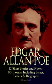 EDGAR ALLAN POE: 72 Short Stories and Novels & 80+ Poems; Including Essays, Letters & Biography (Illustrated) : Murders in the Rue Morgue, The Raven, Tamerlane, Ulalume, Annabel Lee, The Fall of the H