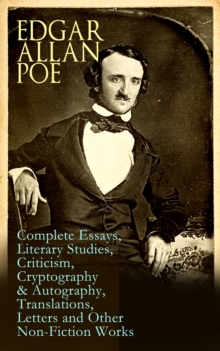 Edgar Allan Poe: Complete Essays, Literary Studies, Criticism, Cryptography & Autography, Translations, Letters and Other Non-Fiction Works : The Philosophy of Composition, The Rationale of Verse, The