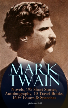 MARK TWAIN: 12 Novels, 195 Short Stories, Autobiography, 10 Travel Books, 160+ Essays & Speeches (Illustrated) : Including Letters & Biographies - The Complete Works of Mark Twain: The Adventures of T