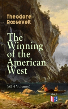 The Winning of the American West (All 4 Volumes) : From the Alleghanies to the Mississippi, 1769-1783, the Founding of the Trans-Alleghany Commonwealths 1784-1790, Louisiana and the Northwest, 1791-18