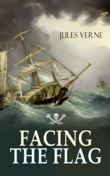 FACING THE FLAG : An Intriguing Tale of Piracy, Action & Adventure (From the Author of 20000 Leagues under the Sea, Mysterious Island & Journey to the Center of the World)