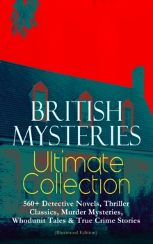 BRITISH MYSTERIES Ultimate Collection: 560+ Detective Novels, Thriller Classics, Murder Mysteries, Whodunit Tales & True Crime Stories (Illustrated Edition) : Complete Sherlock Holmes, Father Brown, F