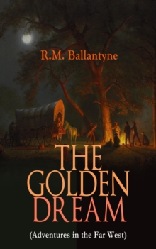 THE GOLDEN DREAM (Adventures in the Far West) : From the Renowned Author of The Coral Island, The Pirate City, The Dog Crusoe and His Master & Under the Waves