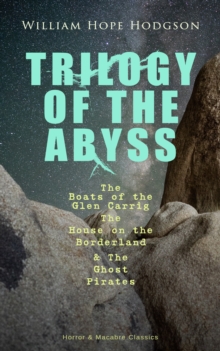 TRILOGY OF THE ABYSS : The Boats of the Glen Carrig, The House on the Borderland & The Ghost Pirates (Horror & Macabre Classics) Sci-Fi & Dark Fantasy Adventures of the Land & the Sea