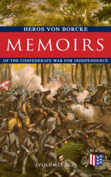 Memoirs of the Confederate War for Independence (Volumes 1&2) : Voyage & Arrival in the States, Becoming a Member of the Confederate Army of Northern Virginia, Battles: Manassas, the Invasion of Maryl