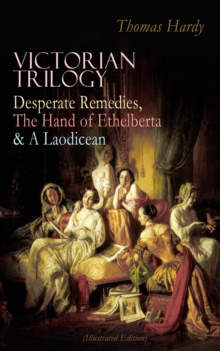 VICTORIAN TRILOGY: Desperate Remedies, The Hand of Ethelberta & A Laodicean (Illustrated Edition) : Three Romance Classics in One Volume