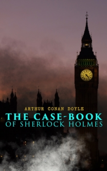 The Case-Book of Sherlock Holmes : The Illustrious Client, The Blanched Soldier, The Mazarin Stone, The Three Gables, The Sussex Vampire, The Three Garridebs, The Problem of Thor Bridge, The Creeping