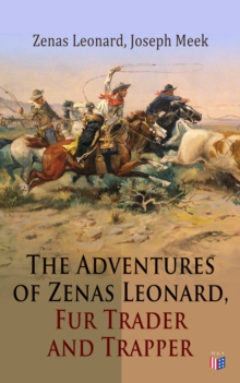 The Adventures of Zenas Leonard, Fur Trader and Trapper : 1831-1836: Trapping and Trading Expedition, Trade With Native Americans, an Expedition to the Rocky Mountains