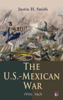 The U.S.-Mexican War (Vol. 1&2) : The Relations Between the U.S. And Mexico, Attitudes on the Eve of War, the Preliminaries of the Conflict, the California Question, the War in American Politics, the