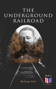 The Underground Railroad : The True Story of Hundreds of Slaves Who Escaped Through the Secret Network Formed by Abolitionists and Former Slaves: Narratives, Recorded Testimonies & Letters