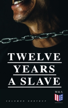 Twelve Years a Slave : A Narrative of a New York Citizen Kidnapped in Washington D.C. and Rescued From a Cotton Plantation Near the Red River in Louisiana