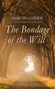 The Bondage of the Will : Luther's Reply to Erasmus' On Free Will