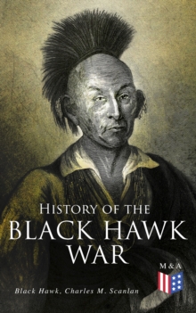 History of the Black Hawk War : Including the Autobiography of the Sauk Leader Black Hawk