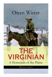 The Virginian - A Horseman of the Plains (Western Classic) : The First Cowboy Novel Set in the Wild West