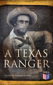 A Texas Ranger : Adventures of Leander H. Mcnelly's Texas Ranger Company in the Wild Horse Desert