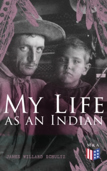 My Life as an Indian : The Story of a Red Woman and a White Man in the Lodges of the Blackfeet