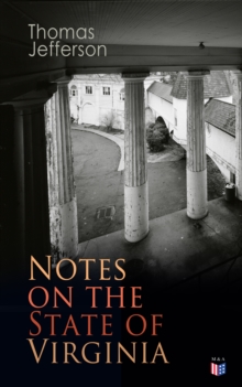 Notes on the State of Virginia : A Compilation of Data About the State's Natural Resources, Economy and the Nature of the Good Society