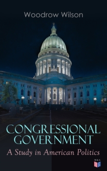 Congressional Government: A Study in American Politics