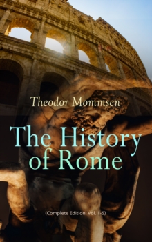 The History of Rome (Complete Edition: Vol. 1-5) : From the Foundations of the City to the Rule of Julius Caesar