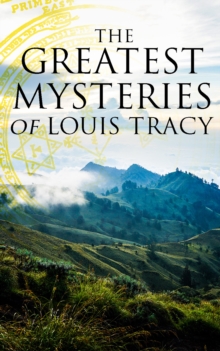 The Greatest Mysteries of Louis Tracy : 14 Novels in One Edition:Detectives White & Furneaux Mysteries, The Albert Gate Mystery, The Stowmarket Mystery, The Bartlett Mystery, A Mysterious Disappearanc