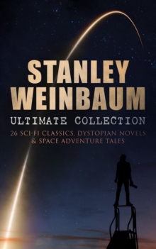 STANLEY WEINBAUM Ultimate Collection: 24 Sci-Fi Classics, Dystopian Novels & Space Adventure Tales : The Black Flame, The Dark Other, A Martian Odyssey, Valley of Dreams, Flight on Titan, Parasite Pla