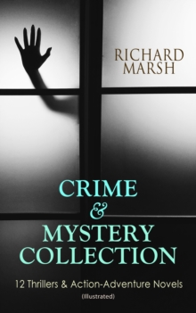 CRIME & MYSTERY COLLECTION: 12 Thrillers & Action-Adventure Novels (Illustrated) : The Datchet Diamonds, Crime and the Criminal, The Chase of the Ruby, The Twickenham Peerage, Miss Arnott's Marriage,